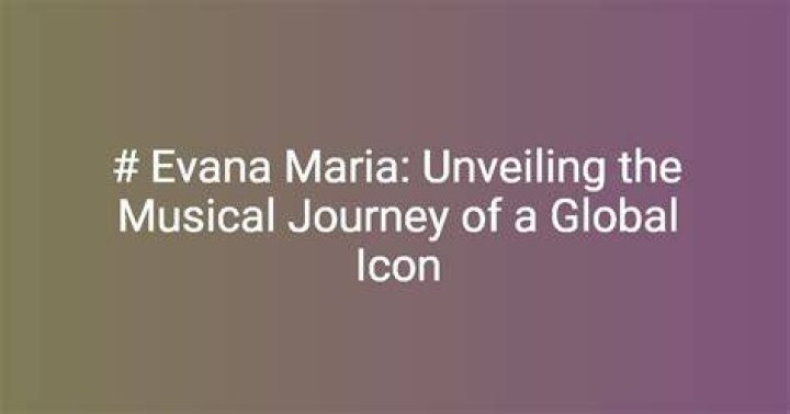 Evana Maria: Unveiling the Extraordinary Life and Achievements